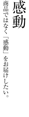 商品ではなく感動をお届けしたい