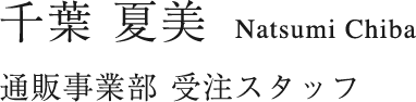 千葉 夏美 Natsumi Chiba 通販事業部／受注スタッフ