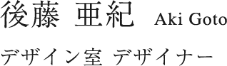後藤 亜紀 Aki Goto デザイン室／デザイナー
