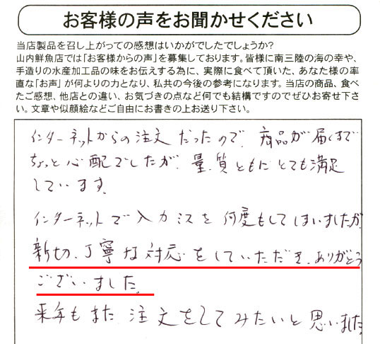 インターネットからの注文だったので、商品が届くまでちょっと心配でしたが、量、質ともにとても満足しています。インターネットで入力ミスを何度もしてしまいましたが親切丁寧な対応をしていただきありがとうございました