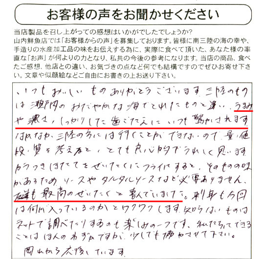 三陸のものは瀬戸内のおだやかな海でとれたものと違い、うまみや濃さ、しっかりとした歯ごたえにいつも驚かされます。なかなか三陸の方には行くことができないので量、値段、質を考えると、とても良心的でうれしく思います